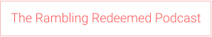 The Rambling Redeemed Podcast